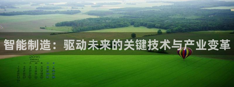 下载彩神乐发V1：智能制造：驱动未来的关键技术与产业变革