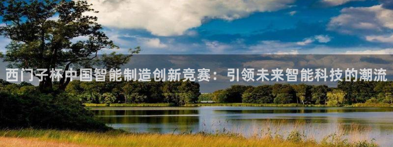 彩神邀请码:00-00-3267：西门子杯中国智能制造创新竞赛：引领未来智能科技的潮流