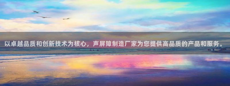 彩神用户登录：以卓越品质和创新技术为核心，声屏障制造厂家为您提供高品质的产品和服务。